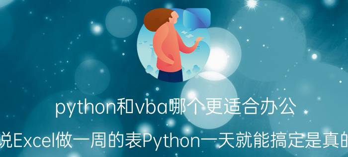 python和vba哪个更适合办公 据说Excel做一周的表Python一天就能搞定是真的吗？